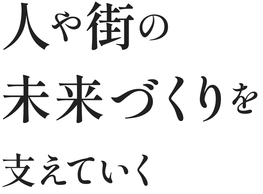 人や街の未来づくりを支えていく