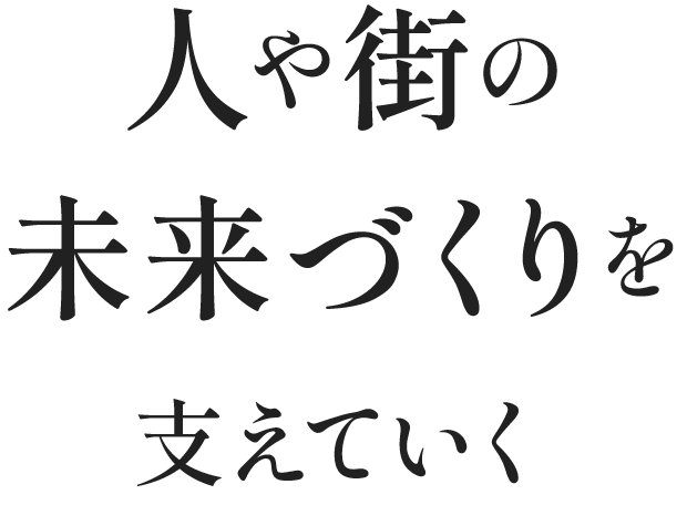 人や街の未来づくりを支えていく